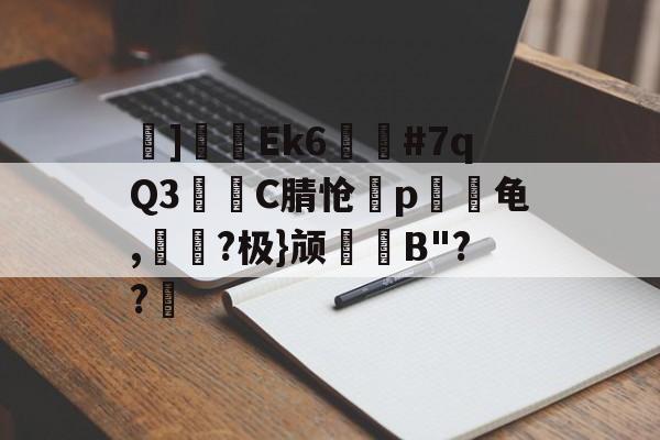 ]兦皩Εk6▼#7qQ3疦╰C腈怆咢p蔛龟,?极}颃瀽B